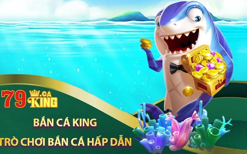 Bắn cá King - Trò chơi hấp dẫn